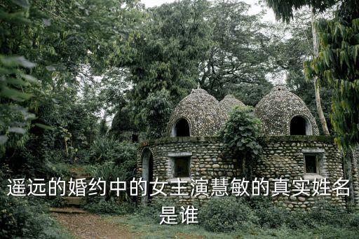 遙遠(yuǎn)的婚約中的女主演慧敏的真實(shí)姓名是誰