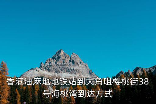 香港油麻地地鐵站到大角咀櫻桃街38號海桃灣到達方式