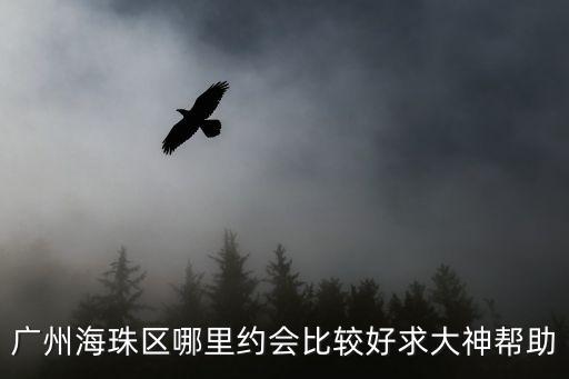 廣州海珠區哪里約會比較好求大神幫助