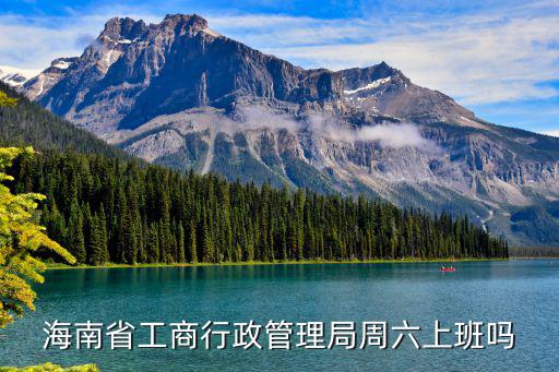 海南工商局，海南省工商行政管理局周六上班嗎