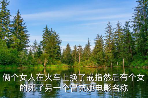 兩個女人的戰爭劇情介紹，倆個女人在火車上換了戒指然后有個女的死了另一個冒充她電影名稱
