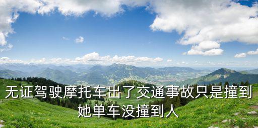 無證駕駛摩托車出了交通事故只是撞到她單車沒撞到人