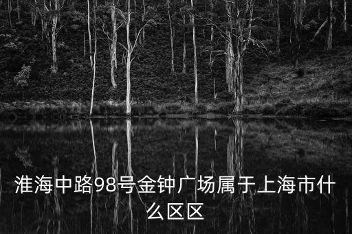 淮海中路98號金鐘廣場屬于上海市什么區(qū)區(qū)