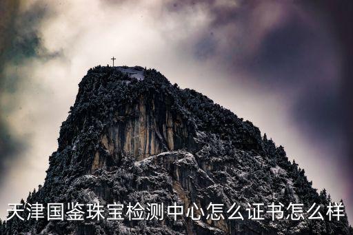 國家珠寶檢測中心，天津國鑒珠寶檢測中心怎么證書怎么樣