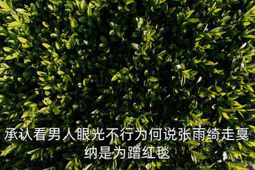 承認看男人眼光不行為何說張雨綺走戛納是為蹭紅毯