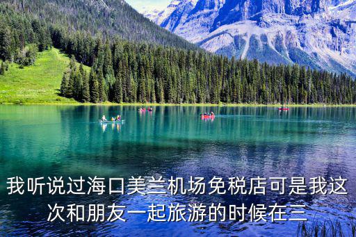 我聽說過海口美蘭機場免稅店可是我這次和朋友一起旅游的時候在三