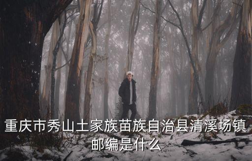 重慶市秀山土家族苗族自治縣清溪場鎮郵編是什么