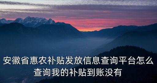 安徽省惠農(nóng)補貼發(fā)放信息查詢平臺，安徽省農(nóng)村戶口補貼怎樣發(fā)放