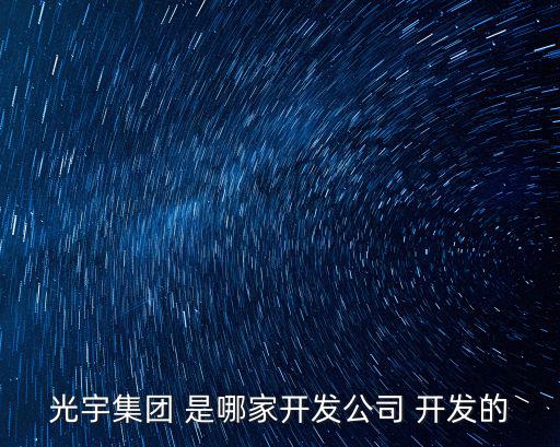 光宇集團，光宇集團 是哪家開發公司 開發的