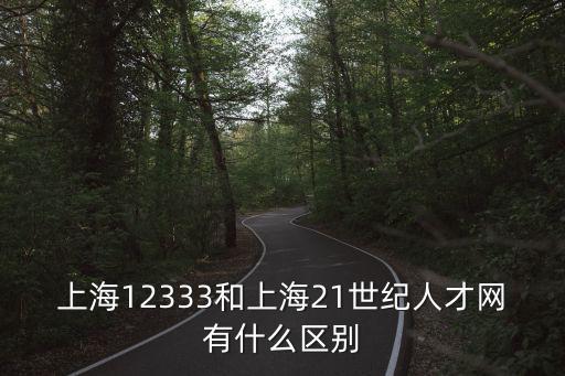 上海12333和上海21世紀(jì)人才網(wǎng)有什么區(qū)別