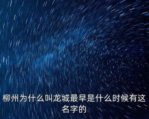 柳州為什么叫龍城最早是什么時候有這名字的