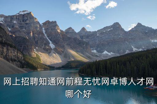 網上招聘知通網前程無憂網卓博人才網哪個好