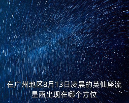 8月13日流星雨，在廣州地區(qū)8月13日凌晨的英仙座流星雨出現(xiàn)在哪個方位