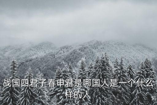 戰(zhàn)國四君子春申君是哪國人是一個什么樣的人