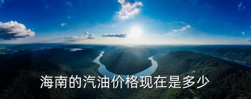 海南的汽油價格現(xiàn)在是多少