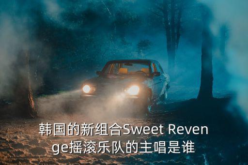 韓國(guó)的新組合Sweet Revenge搖滾樂隊(duì)的主唱是誰