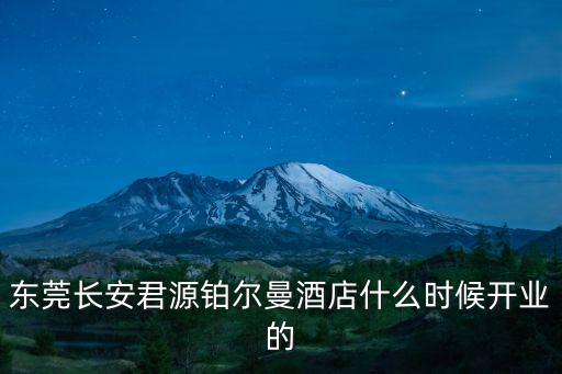 東莞長安君源鉑爾曼酒店什么時候開業的