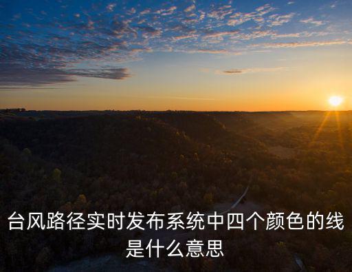 臺風浪卡實時路徑，臺風路徑實時發布系統中四個顏色的線是什么意思