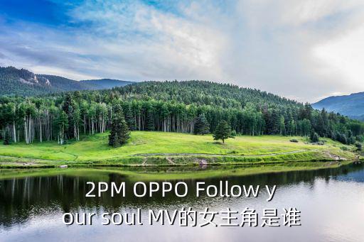 金素英，2PM OPPO Follow your soul MV的女主角是誰