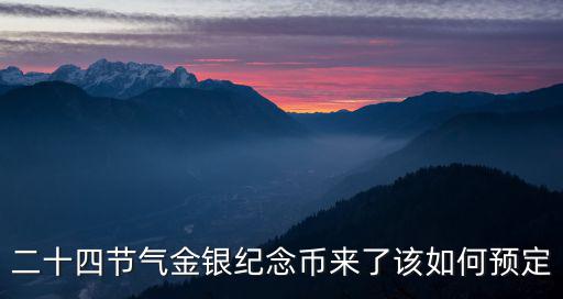 金銀紀(jì)念幣，二十四節(jié)氣金銀紀(jì)念幣來了該如何預(yù)定