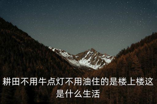耕田不用牛點燈不用油住的是樓上樓這是什么生活