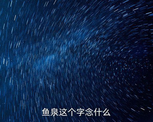 魚泉這個字念什么