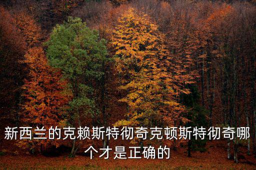 新西蘭的克賴斯特徹奇克頓斯特徹奇哪個才是正確的