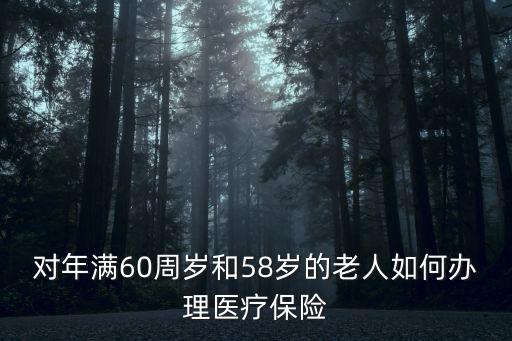 對年滿60周歲和58歲的老人如何辦理醫(yī)療保險