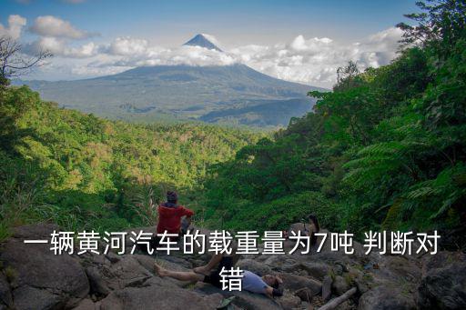 一輛黃河汽車的載重量為7噸 判斷對錯
