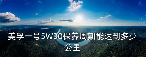 美孚一號5W30保養周期能達到多少公里