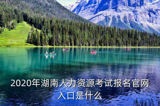 2020年湖南人力資源考試報名官網入口是什么