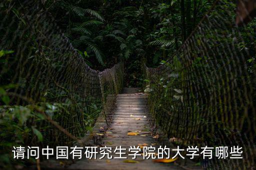 研究生學(xué)校有哪些，有研究生院的大學(xué)有哪幾個
