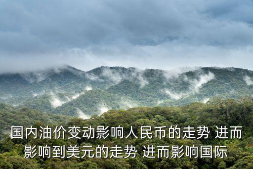 國內油價變動影響人民幣的走勢 進而影響到美元的走勢 進而影響國際