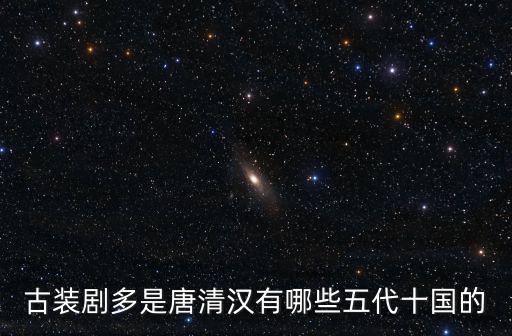 古裝劇多是唐清漢有哪些五代十國(guó)的