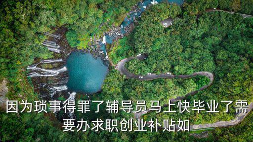 因為瑣事得罪了輔導員馬上快畢業了需要辦求職創業補貼如