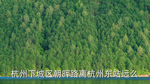 朝暉路，杭州下城區朝暉路離杭州東站遠么