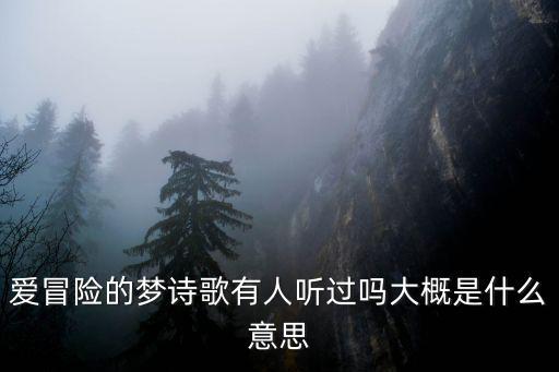 愛冒險的夢詩歌有人聽過嗎大概是什么意思