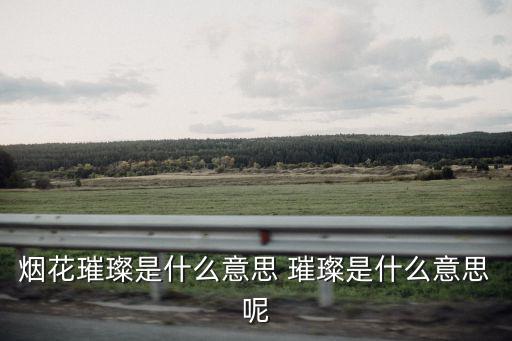 煙花璀璨是什么意思 璀璨是什么意思呢