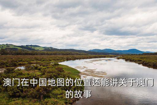 澳門在中國地圖的位置還能講關(guān)于澳門的故事