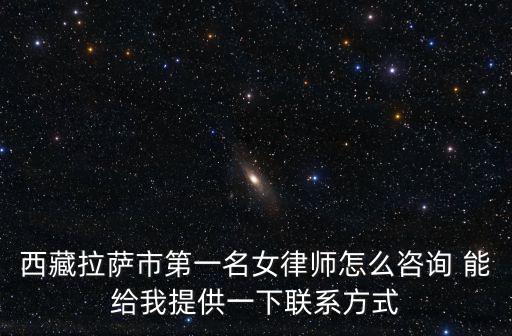 西藏拉薩市第一名女律師怎么咨詢 能給我提供一下聯系方式