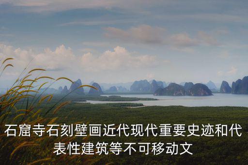 石窟寺石刻壁畫近代現代重要史跡和代表性建筑等不可移動文