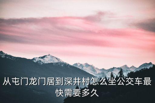 從屯門龍門居到深井村怎么坐公交車最快需要多久