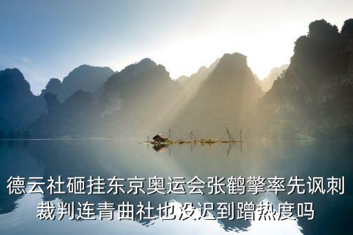 德云社砸掛東京奧運(yùn)會(huì)張鶴擎率先諷刺裁判連青曲社也沒遲到蹭熱度嗎