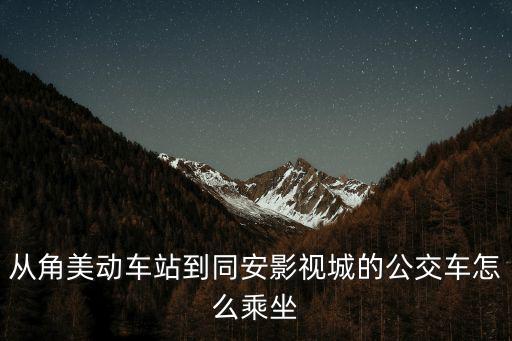從角美動(dòng)車站到同安影視城的公交車怎么乘坐