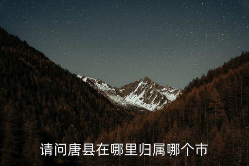 請(qǐng)問(wèn)唐縣在哪里歸屬哪個(gè)市