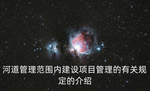 河道管理范圍內(nèi)建設(shè)項(xiàng)目管理的有關(guān)規(guī)定的介紹