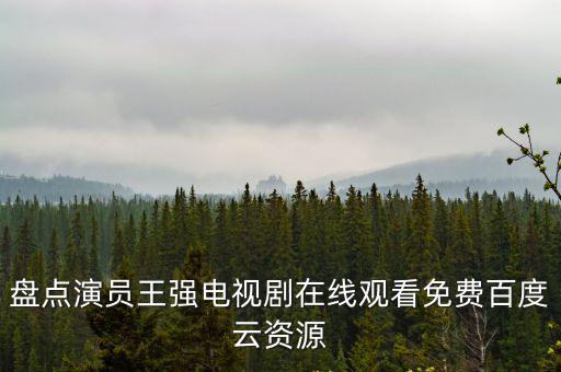 盤點(diǎn)演員王強(qiáng)電視劇在線觀看免費(fèi)百度云資源