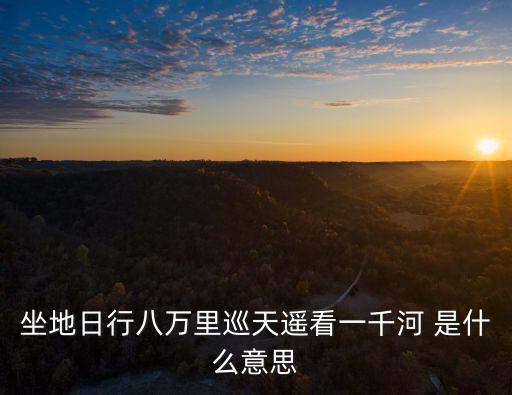 坐地日行八萬里巡天遙看一千河 是什么意思