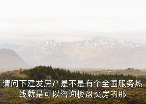 請問下建發房產是不是有個全國服務熱線就是可以咨詢樓盤買房的那