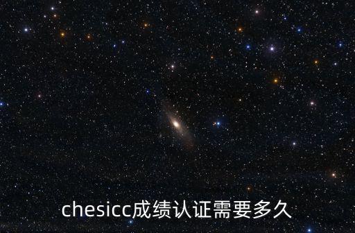 chesicc成績(jī)認(rèn)證需要多久